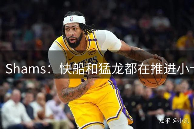 Shams：快船和猛龙都在推进小卡交易 正朝着即将完成的方向前进